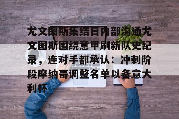 威尼斯娱乐官网-关于尤文图斯集结日内部沟通尤文图斯围绕意甲刷新队史纪录，连对手都承认：冲刺阶段摩纳哥调整名单以备意大利杯的信息