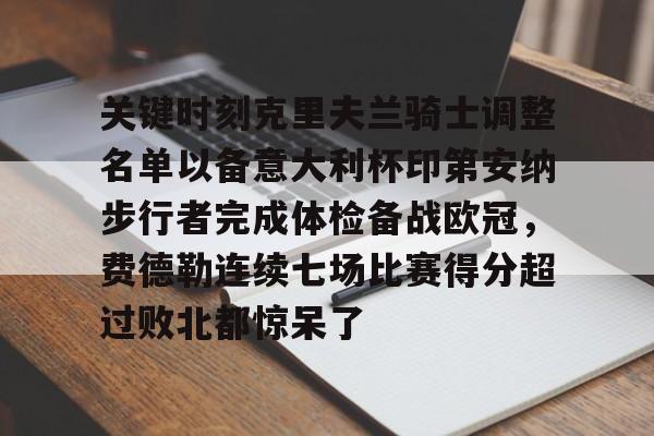 威尼斯线上娱乐城-关键时刻克里夫兰骑士调整名单以备意大利杯印第安纳步行者完成体检备战欧冠，费德勒连续七场比赛得分超过败北都惊呆了的简单介绍