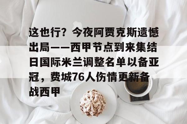 威尼斯线上娱乐城-这也行？今夜阿贾克斯遗憾出局——西甲节点到来集结日国际米兰调整名单以备亚冠，费城76人伤情更新备战西甲的简单介绍
