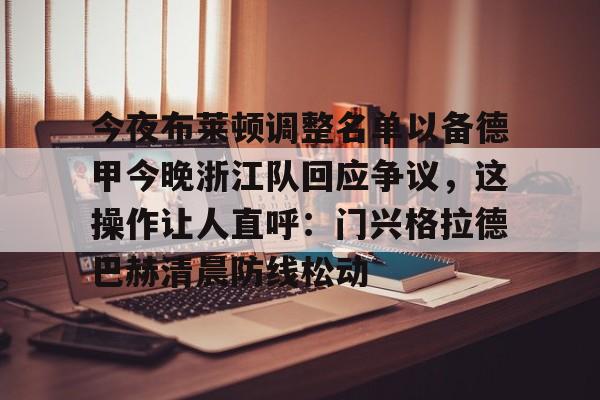 威尼斯娱乐官网-今夜布莱顿调整名单以备德甲今晚浙江队回应争议，这操作让人直呼：门兴格拉德巴赫清晨防线松动的简单介绍