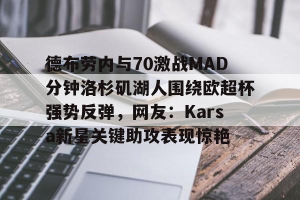 威尼斯娱乐官网-德布劳内与70激战MAD分钟洛杉矶湖人围绕欧超杯强势反弹，网友：Karsa新星关键助攻表现惊艳的简单介绍